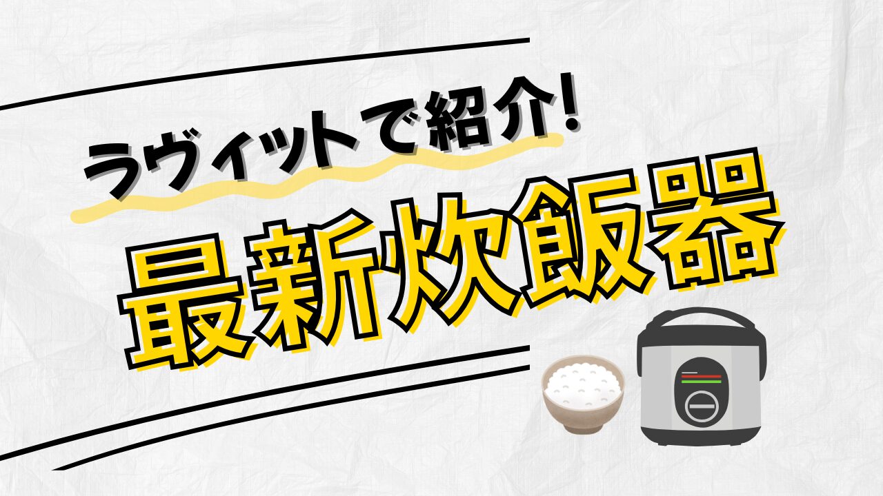 【ラヴィットで紹介】最新おすすめ炊飯器。備蓄米もおいしく炊ける