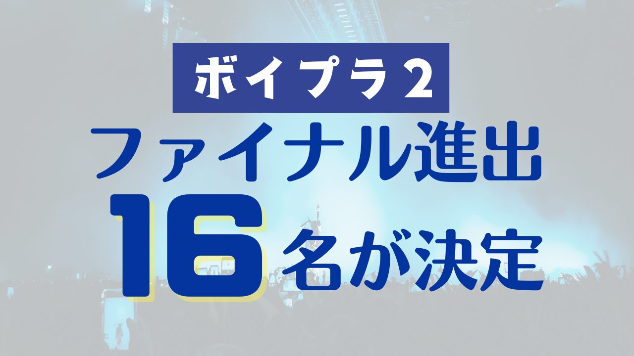 【ボイプラ2】ファイナル進出16名が決定！最新順位は？