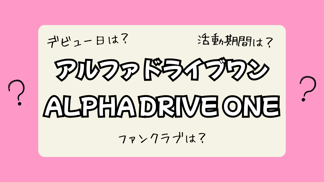 【ALPHA DRIVE ONE】デビュー日はいつ？活動期間やファンクラブ情報まとめ