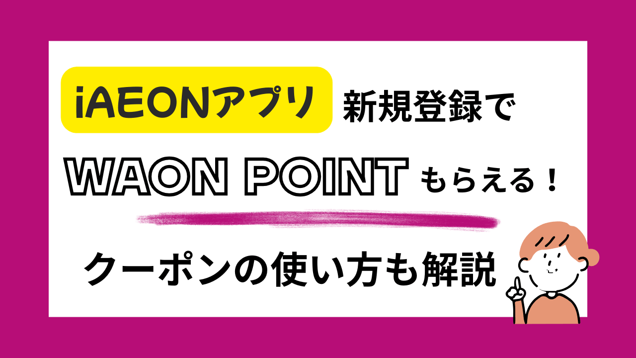 【iAEONアプリ 紹介コード有】登録でWAONPOINTもらえる！クーポンの使い方も解説