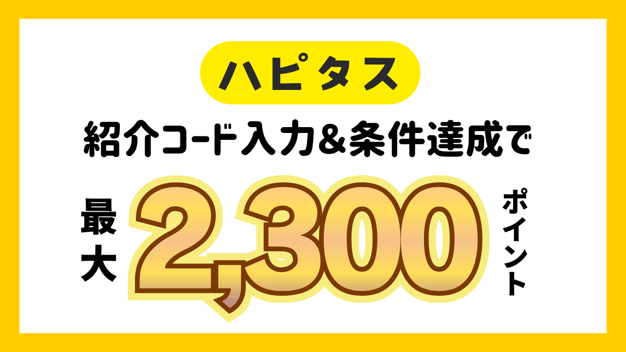 【ハピタス紹介コード有】最大2,300ポイントもらえる！条件や付与時期は？
