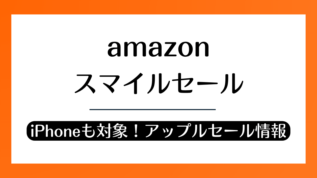 【2026年8月】AmazonスマイルセールでiPhoneがお得に！Appleセール情報まとめ